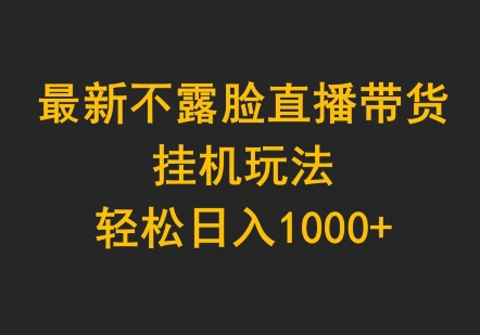 最新不露脸直播带货，挂机玩法，轻松日入1000+