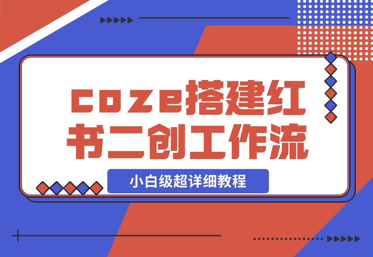 【2024.11.29】教你用coze搭建根据小红书链接进行二创的工作流，可直接发小绿书 小白级超详细教程