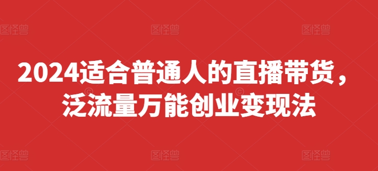 2024适宜普通人直播卖货，泛流量全能自主创业转现法，易上手、落地式快、养号快、转现快(升级8月)