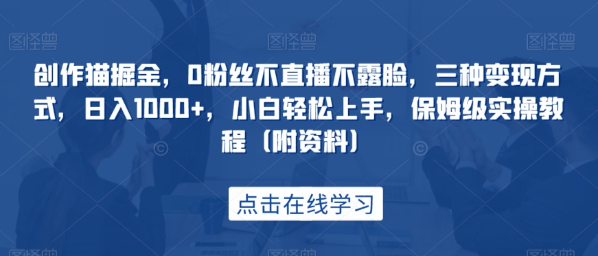 写作猫掘金队，0粉丝们不直播不露脸，三种变现模式，日入1000 ，新手快速上手，家庭保姆级实际操作实例教程（附材料）