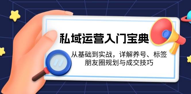 私域流量运营新手入门秘笈：从产品到实战演练，详细说明起号、标识、微信朋友圈规划和成交技巧