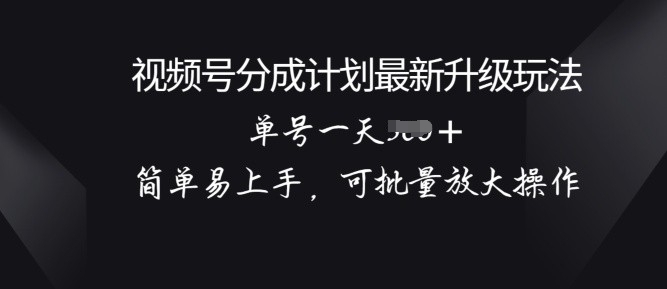 微信视频号分为方案升级玩法， 简单易上手，可大批量变大实际操作