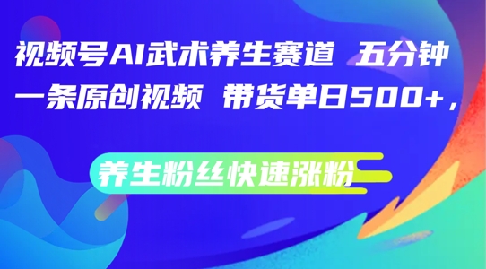 微信视频号AI传统武术健康养生跑道，五分钟一条原创短视频，带货运单日多张，健康养生粉丝们快速吸粉【揭密】