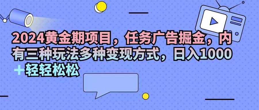 （11871期）2024黄金时期新项目，每日任务广告宣传掘金队，内有三种游戏玩法多种多样变现模式，日入1000 …