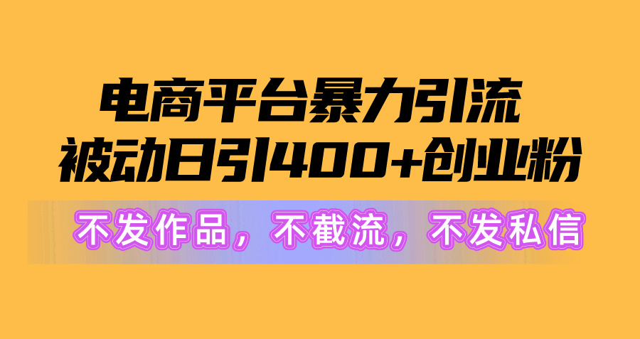 （10168期）电子商务平台暴力行为引流方法,处于被动日引400 自主创业粉没发著作，不截留，不私信