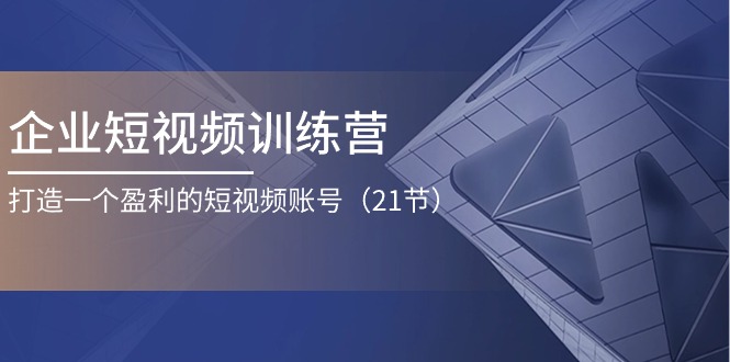 企业短视频夏令营：打造一个获利的自媒体账号（21节）