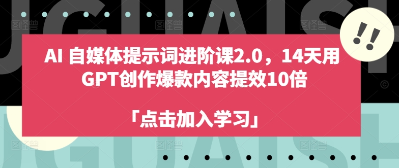 AI自媒体平台引导词升阶课2.0，14天去 GPT写作爆品具体内容提质增效10倍