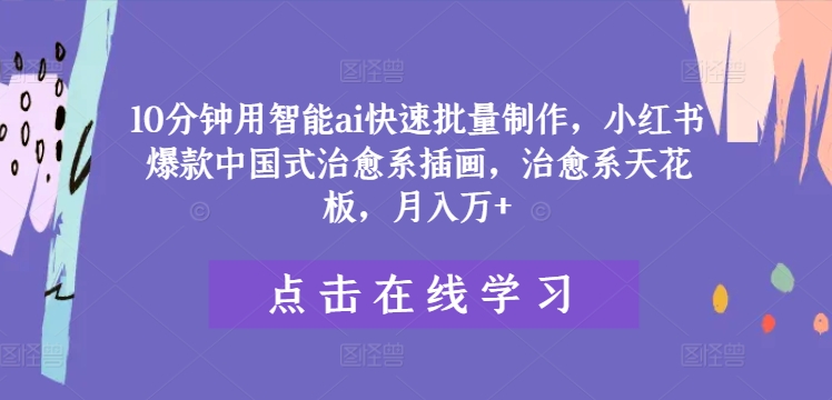 10分钟用智能ai快速批量制作，小红书爆款中国式治愈系插画，治愈系天花板，月入万+【揭秘】