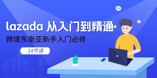 （11024期）lazada 实用教程，跨境电商东南亚地区初学者必需（14堂课）