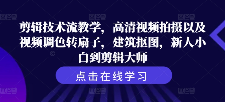 剪辑技巧流课堂教学，超清视频拍照及其视频调色转扇子，工程建筑扣图，新手菜鸟到剪辑大师