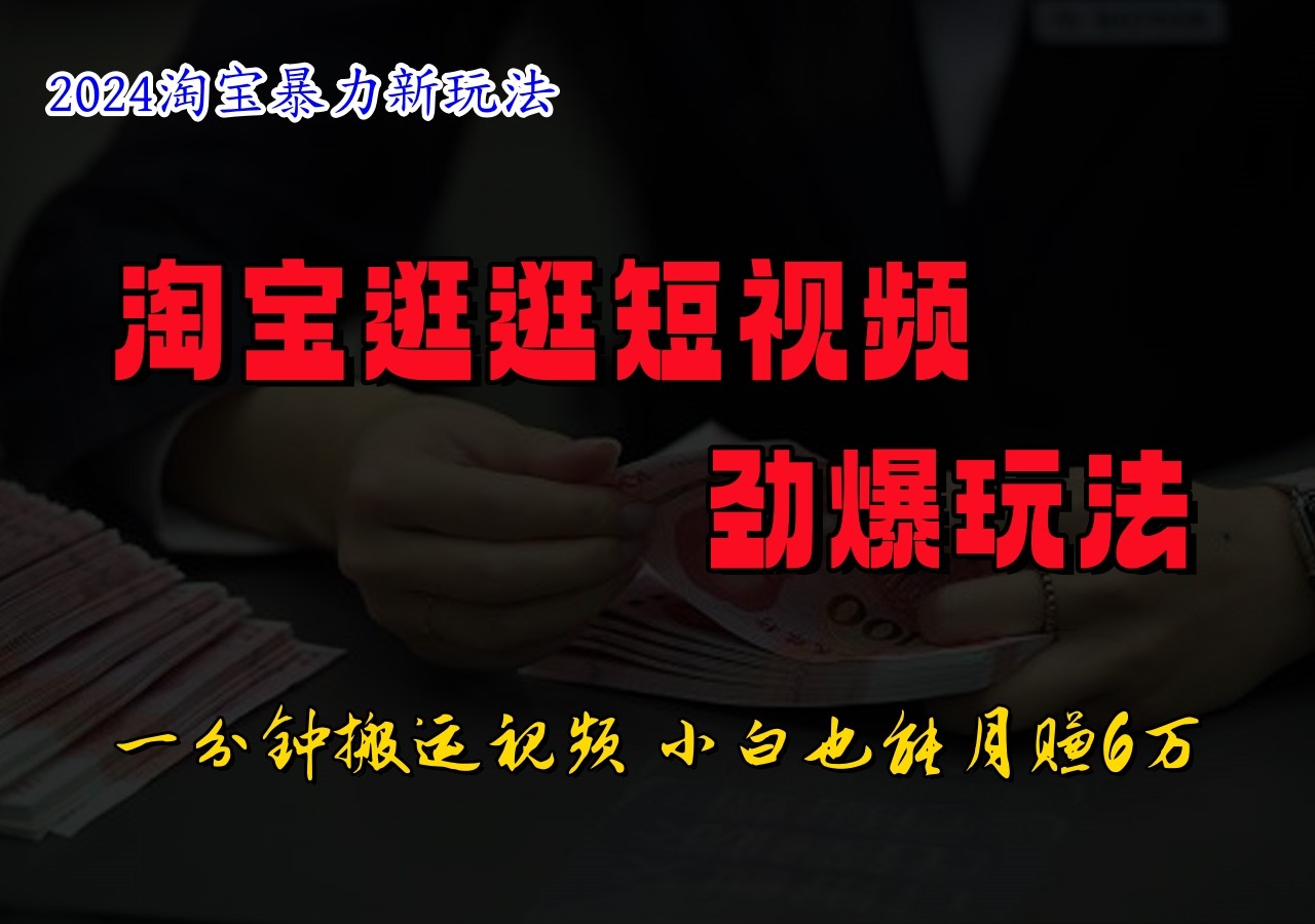 淘宝逛逛小视频刺激游戏玩法，只需一分钟搬运视频，新手也可以日入500