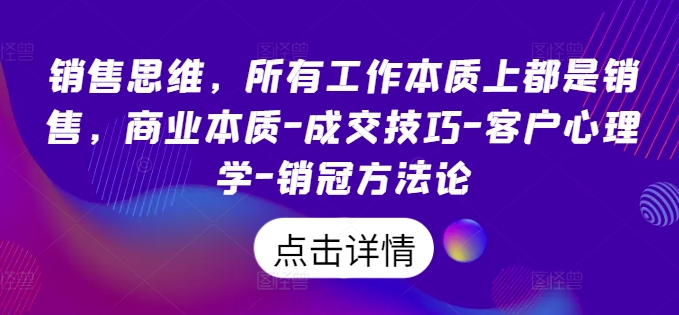 销售思维，各种工作实际上都是市场销售，商业的本质-成交技巧-顾客社会心理学-销售冠军科学方法论