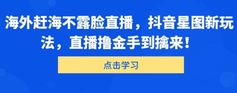 国外出海捕鱼不露脸直播，抖音星图新模式，直播间撸金游刃有余