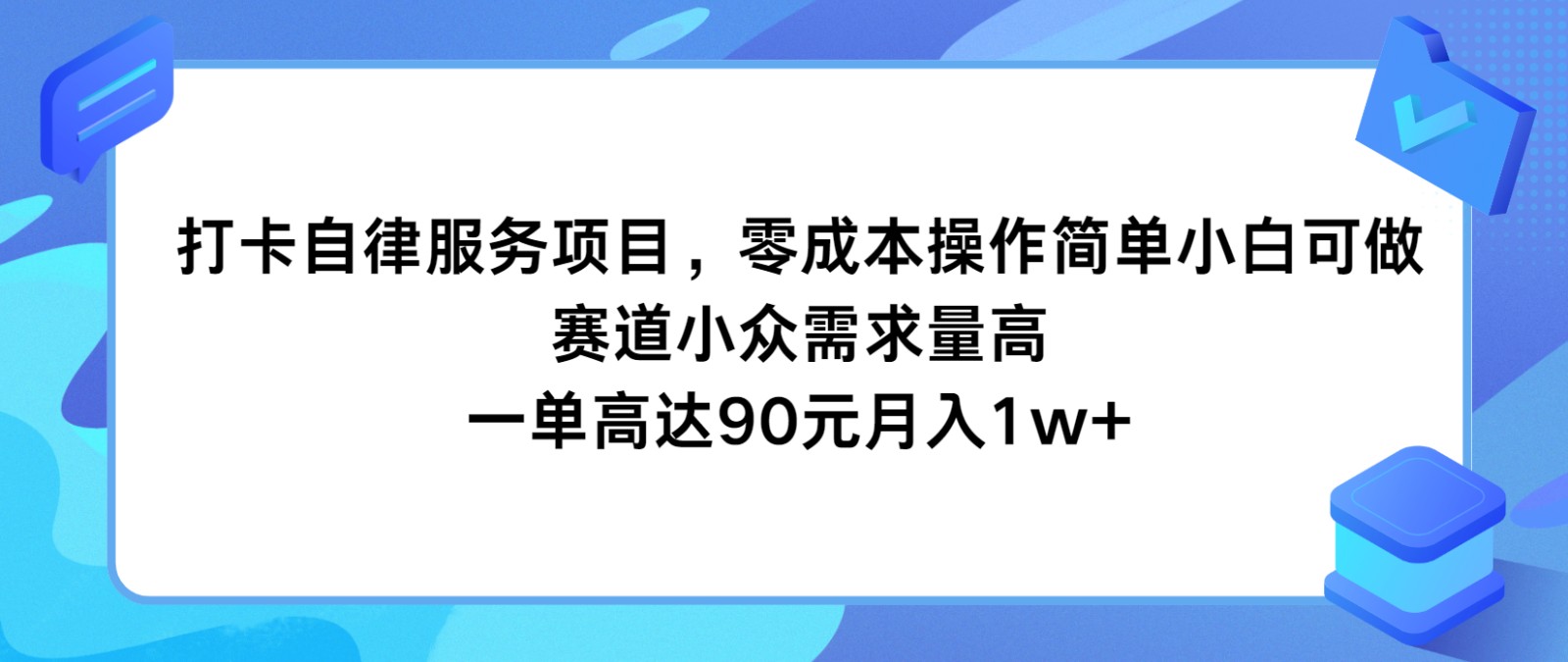 打卡签到自我约束服务，零成本使用方便小白可做，跑道小众需求量大，一单达到90元月入1w