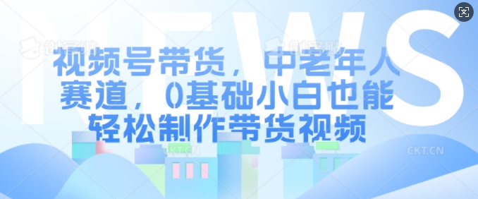 视频号带货，中老年跑道，0基本新手都可以轻松制做带货视频