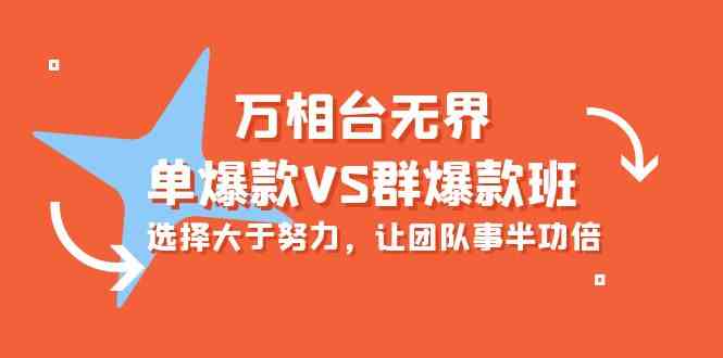 万相台无边-单爆品VS群爆款班：先做人后做事，让团队游刃有余（16堂课）