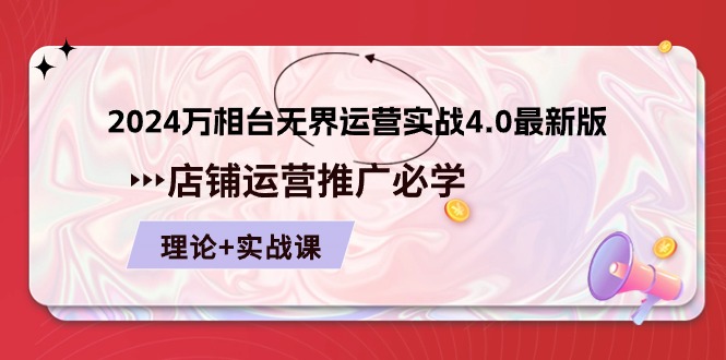 （10892期）2024-万相台 无边 经营实战演练4.0最新版本，店面 运营策划必需 基础理论 实际操作