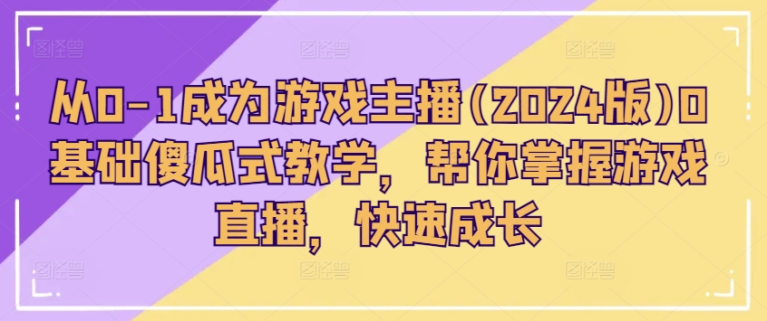 从0-1变成网络主播(2024版)0基本简单化课堂教学，替你把握游戏直播间，快速增长-中创网_分享中创网创业资讯_最新网络项目资源