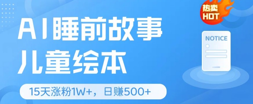 AI睡前故事儿童儿童绘本，亲自测试15天暴力行为增粉1W ，轻轻松松实际操作，日入多张