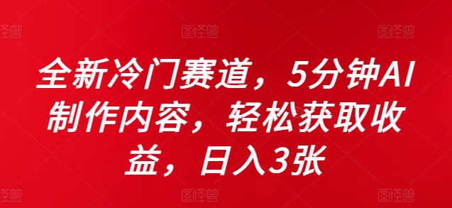 全新升级小众跑道，5minAI制做具体内容，轻轻松松获得收益，日入3张【揭密】