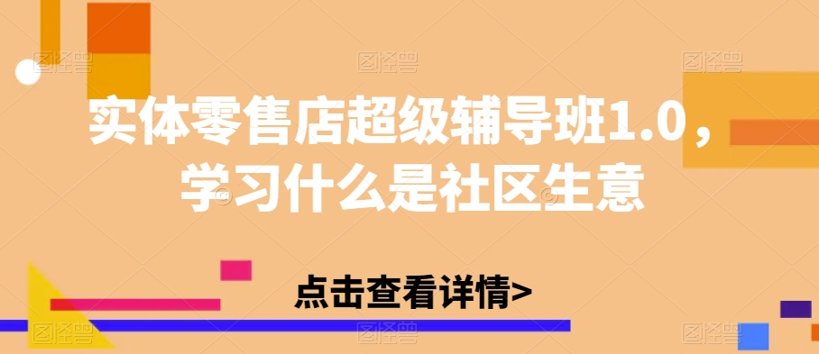 实体线零售店非常辅导机构1.0，学习培训什么是社区买卖