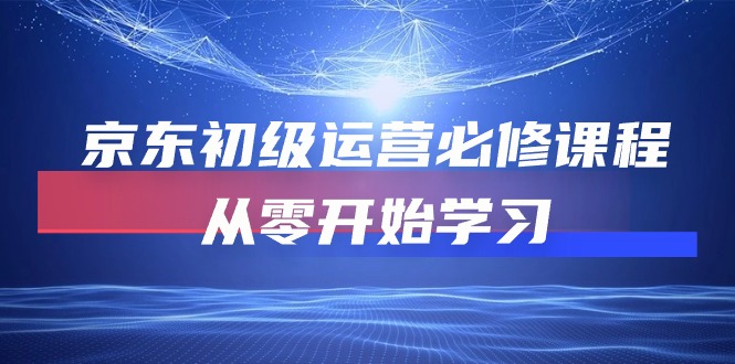 （10261期）京东商城初中级经营必修课，从零开始学习培训（49堂课）