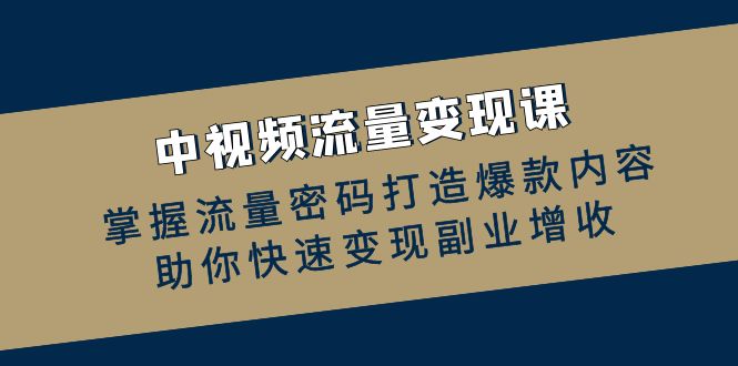 （12864期）中视频数据流量变现课：把握总流量登陆密码推出爆款具体内容，帮助你收益最大化第二职业创收