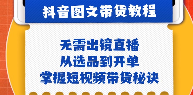 （12858期）抖音图文&卖货实际操作：不用出镜直播，从选款到出单，把握短视频卖货窍门