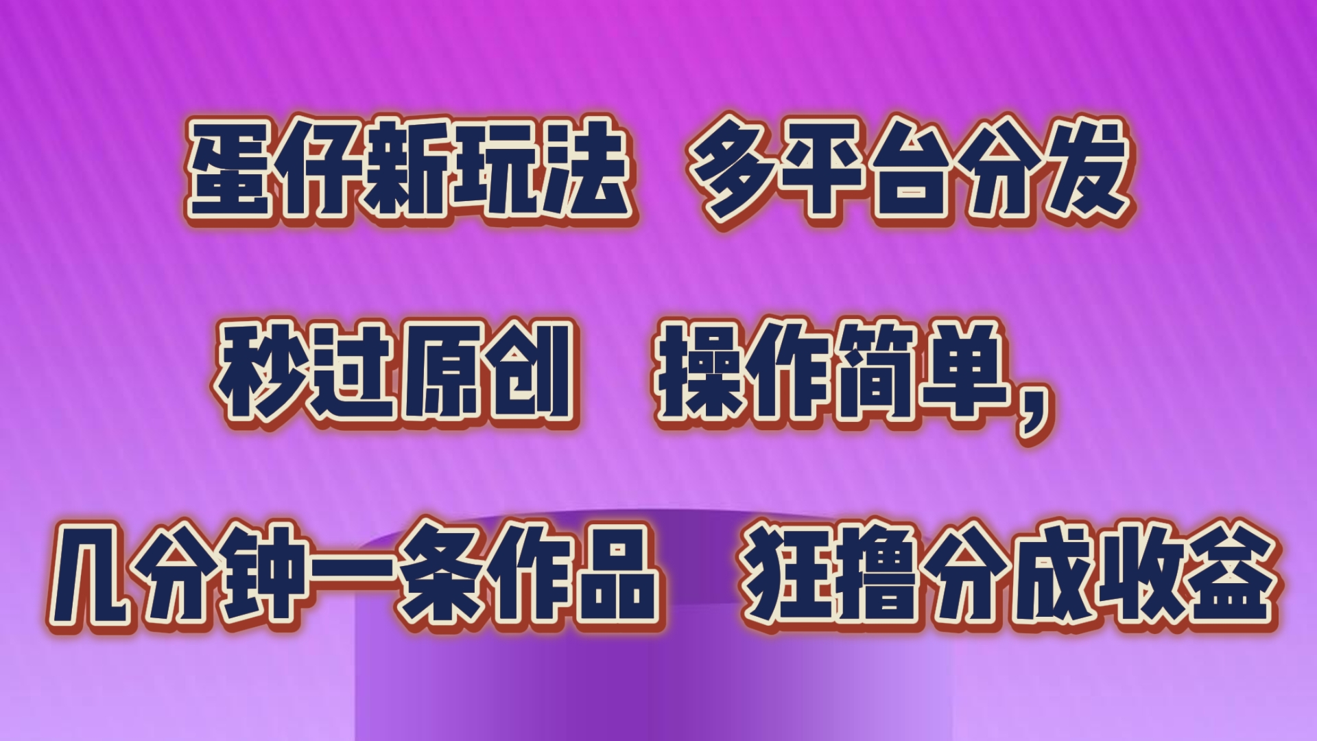 蛋仔新模式，多平台分发，秒过原创设计，使用方便，数分钟一条著作，狂撸分为盈利