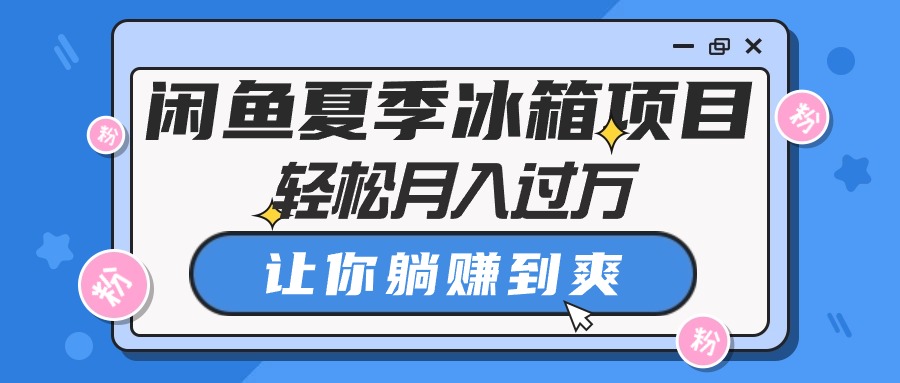 （10673期）闲鱼平台夏天电冰箱新项目，轻轻松松月入了万，使你躺着赚钱到爽