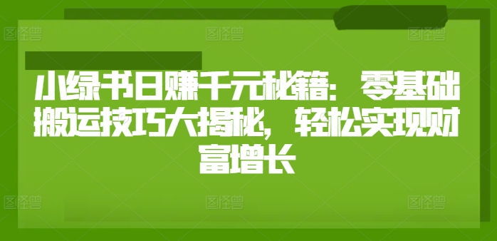 小绿书日赚千元秘籍：零基础搬运技巧大揭秘，轻松实现财富增长