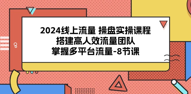 2024用户流量股票操盘实操课程，构建高人效总流量精英团队，把握多用户流量（8堂课）