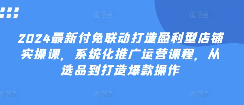 2024全新付免连动打造出赢利型店面实操课，专业化营销推广营销课程，从选款到推出爆款实际操作