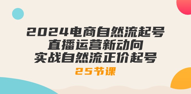 （10609期）2024电商自然流起号，直播运营新动向 实战自然流正价起号-25节课