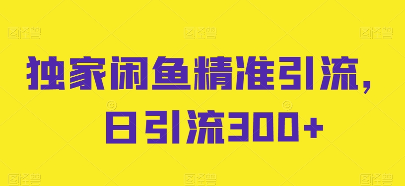 独家代理闲鱼平台精准引流方法，日引流方法300 【揭密】