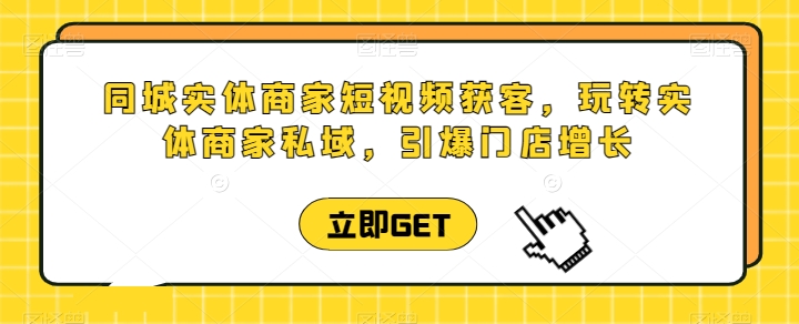 同城网实体商家短视频获客视频课堂，轻松玩实体商家公域，点爆店面提高