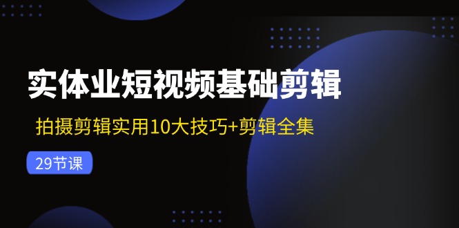 实体业小视频基本视频剪辑：拍摄剪辑好用10大方法 视频剪辑合集（29节）