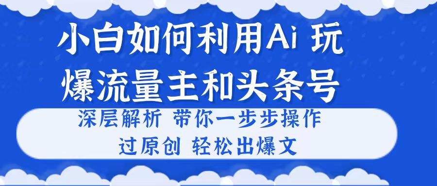 （10882期）新手如何运用Ai，吊打微信流量主和今日头条号 深层次分析，一步步实际操作，过原创设计出热文