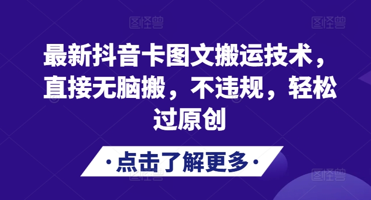 全新抖音卡图文并茂运送技术性，立即没脑子搬，不违规，轻松突破原创设计