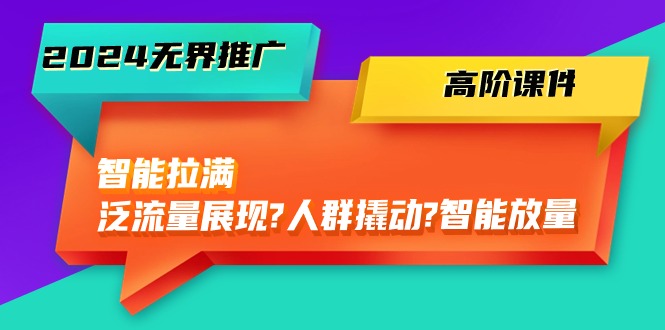 2024无边营销推广高级教学课件，智能化打满，泛流量呈现→群体撬起→智能化放量上涨（45节）