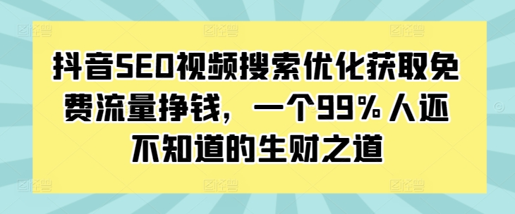 抖音SEO视频搜索优化获取免费流量挣钱，一个99%人还不知道的生财之道