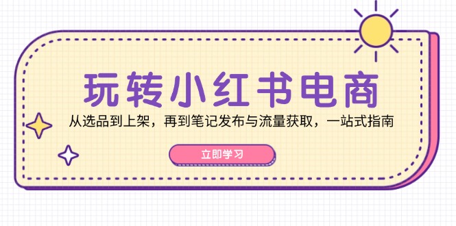 轻松玩小红书电商：从选款到发布，再从手记公布与流量获取，一站式手册