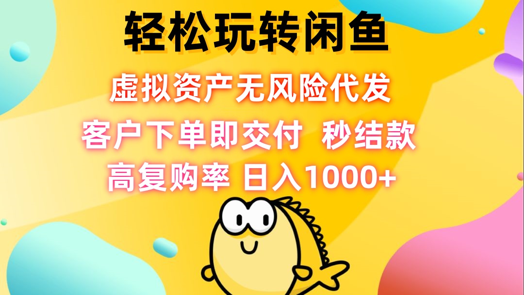 （12776期）轻松玩转闲鱼 虚拟资产无风险代发 客户下单即交付 秒结款 高复购率 日…