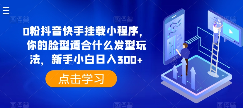 0粉抖音和快手初始化微信小程序，你脸型适合的发型游戏玩法，新手入门日入300 【揭密】