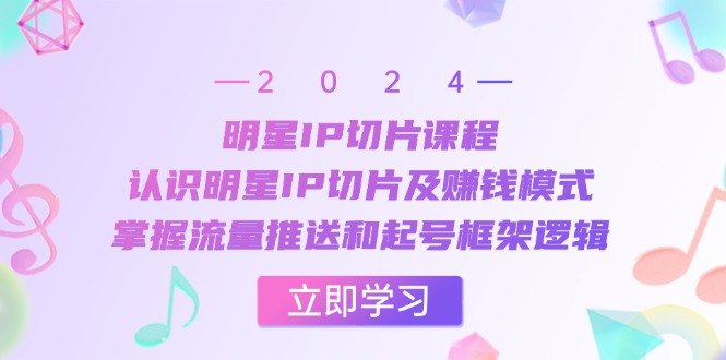 （13072期）大牌明星IP切成片课程内容：了解大牌明星IP切成片及赚钱方法，把握总流量消息推送和养号架构逻辑性