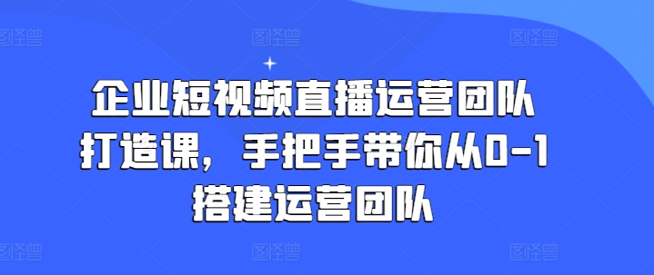 企业短视频抖音运营倾力打造课，从零陪你从0-1构建运营策划-中创网_分享中创网创业资讯_最新网络项目资源