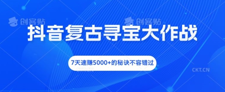 抖音视频复古时尚探宝大冒险，7天速赚5000 的关键所在不可错过【揭密】