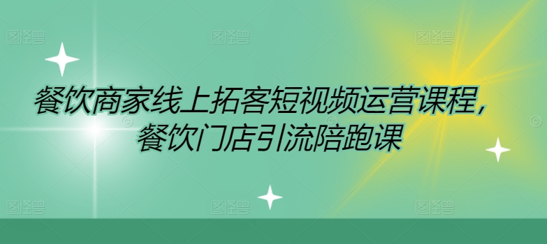 餐饮商家网上获客自媒体运营课程内容，餐馆引流拓客陪跑课