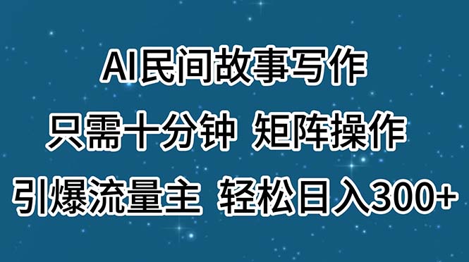 （11559期）AI民间传说创作，仅需十分钟，引流矩阵实际操作，引爆流量主，轻轻松松日入300