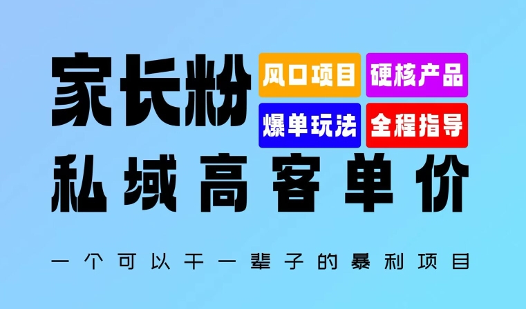 家长粉：私域高客单价，一个可以干一辈子的暴利项目，初中毕业就能完全上手